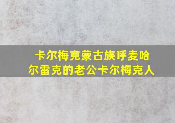 卡尔梅克蒙古族呼麦哈尔雷克的老公卡尔梅克人