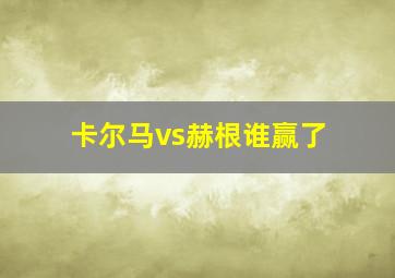 卡尔马vs赫根谁赢了