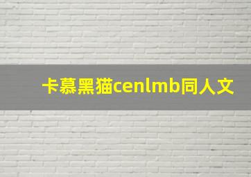 卡慕黑猫cenlmb同人文