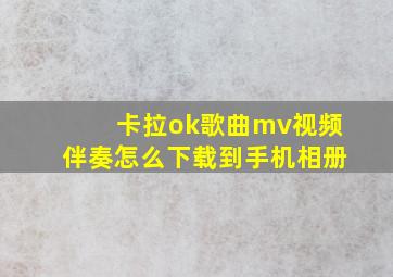 卡拉ok歌曲mv视频伴奏怎么下载到手机相册