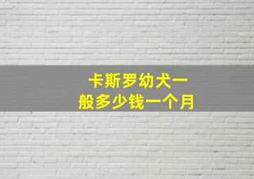 卡斯罗幼犬一般多少钱一个月