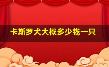 卡斯罗犬大概多少钱一只