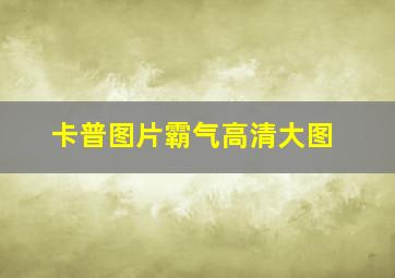 卡普图片霸气高清大图