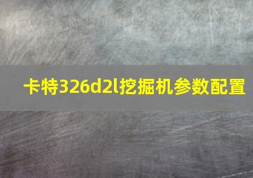 卡特326d2l挖掘机参数配置