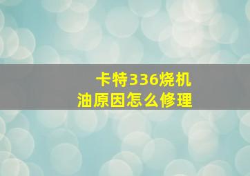 卡特336烧机油原因怎么修理