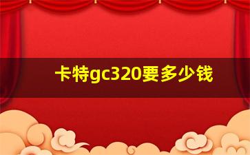 卡特gc320要多少钱