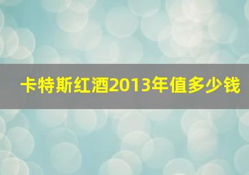 卡特斯红酒2013年值多少钱