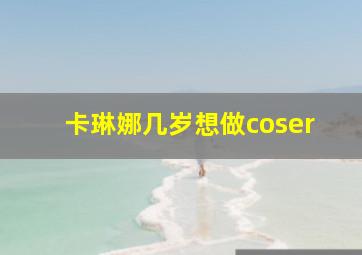 卡琳娜几岁想做coser