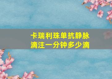 卡瑞利珠单抗静脉滴注一分钟多少滴