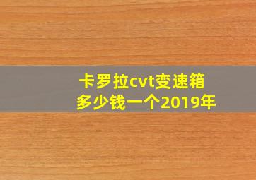 卡罗拉cvt变速箱多少钱一个2019年