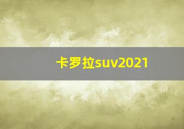 卡罗拉suv2021