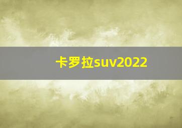 卡罗拉suv2022