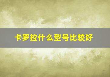 卡罗拉什么型号比较好