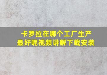 卡罗拉在哪个工厂生产最好呢视频讲解下载安装