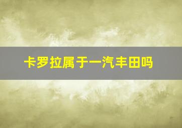 卡罗拉属于一汽丰田吗