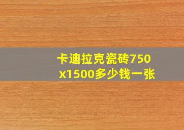 卡迪拉克瓷砖750x1500多少钱一张