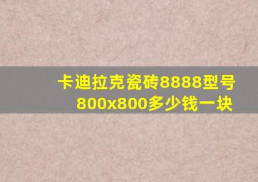 卡迪拉克瓷砖8888型号800x800多少钱一块