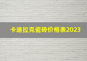 卡迪拉克瓷砖价格表2023