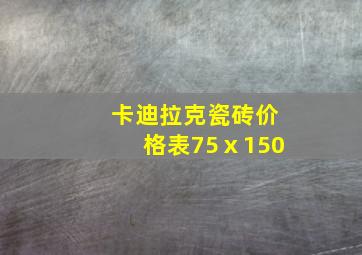 卡迪拉克瓷砖价格表75ⅹ150