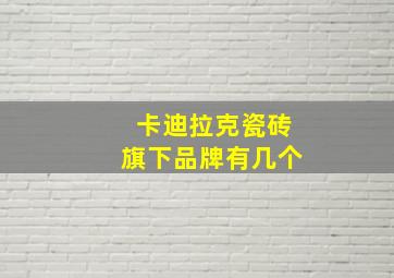 卡迪拉克瓷砖旗下品牌有几个