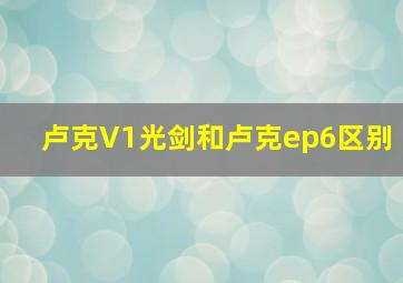 卢克V1光剑和卢克ep6区别