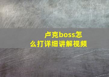 卢克boss怎么打详细讲解视频