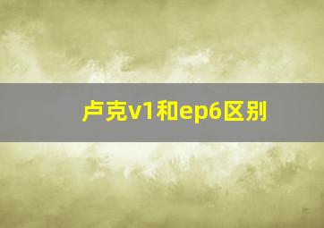 卢克v1和ep6区别