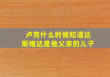 卢克什么时候知道达斯维达是他父亲的儿子