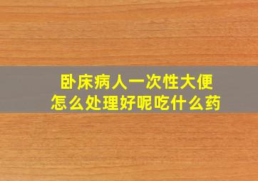 卧床病人一次性大便怎么处理好呢吃什么药