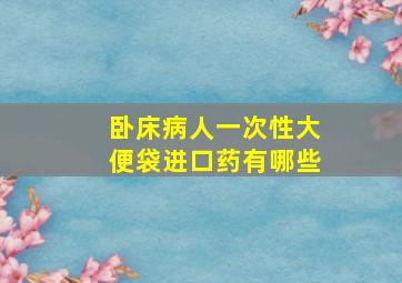 卧床病人一次性大便袋进口药有哪些