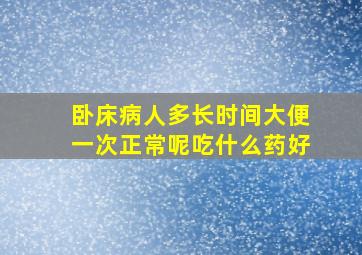 卧床病人多长时间大便一次正常呢吃什么药好