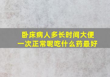 卧床病人多长时间大便一次正常呢吃什么药最好