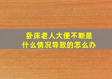 卧床老人大便不断是什么情况导致的怎么办