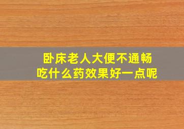 卧床老人大便不通畅吃什么药效果好一点呢