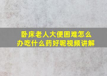 卧床老人大便困难怎么办吃什么药好呢视频讲解