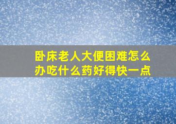 卧床老人大便困难怎么办吃什么药好得快一点