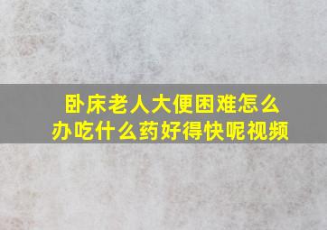 卧床老人大便困难怎么办吃什么药好得快呢视频