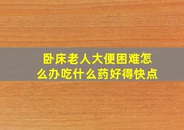 卧床老人大便困难怎么办吃什么药好得快点