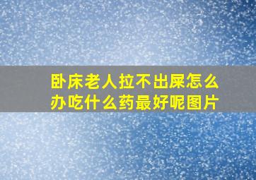 卧床老人拉不出屎怎么办吃什么药最好呢图片