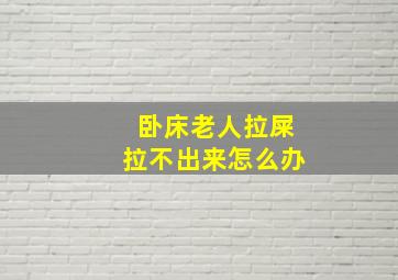 卧床老人拉屎拉不出来怎么办