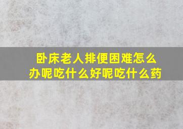 卧床老人排便困难怎么办呢吃什么好呢吃什么药