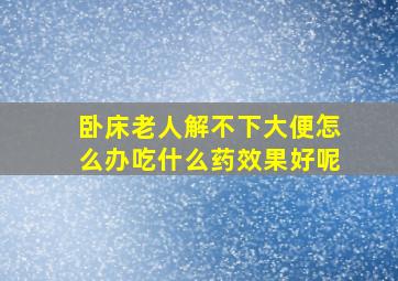 卧床老人解不下大便怎么办吃什么药效果好呢