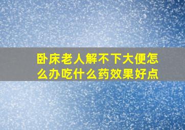 卧床老人解不下大便怎么办吃什么药效果好点