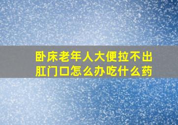 卧床老年人大便拉不出肛门口怎么办吃什么药