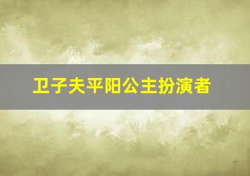 卫子夫平阳公主扮演者