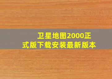 卫星地图2000正式版下载安装最新版本