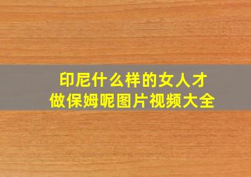 印尼什么样的女人才做保姆呢图片视频大全