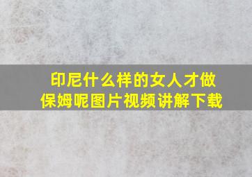 印尼什么样的女人才做保姆呢图片视频讲解下载