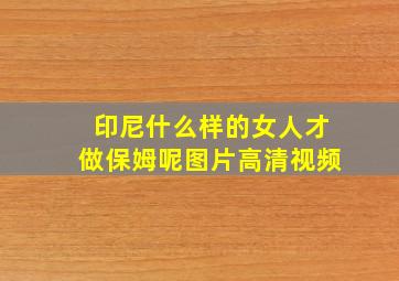 印尼什么样的女人才做保姆呢图片高清视频