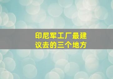 印尼军工厂最建议去的三个地方